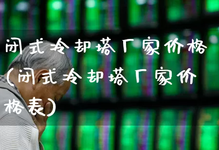 闭式冷却塔厂家价格(闭式冷却塔厂家价格表)_https://www.hangfeite.com_科创板_第1张