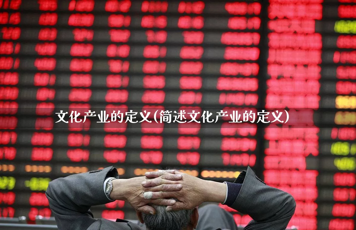 文化产业的定义(简述文化产业的定义)_https://www.hangfeite.com_上交所_第1张