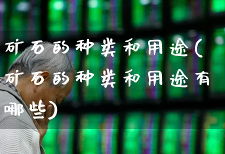 矿石的种类和用途(矿石的种类和用途有哪些)_https://www.hangfeite.com_深交所_第1张