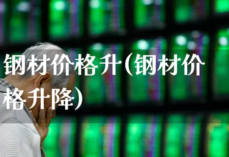 钢材价格升(钢材价格升降)_https://www.hangfeite.com_北交所_第1张
