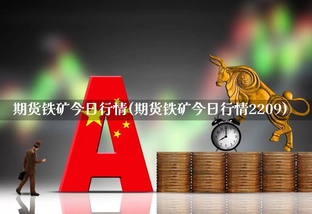 期货铁矿今日行情(期货铁矿今日行情2209)_https://www.hangfeite.com_北交所_第1张