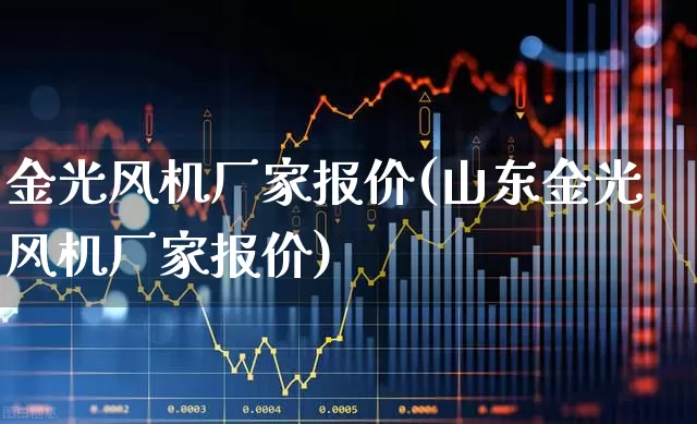 金光风机厂家报价(山东金光风机厂家报价)_https://www.hangfeite.com_科创板_第1张