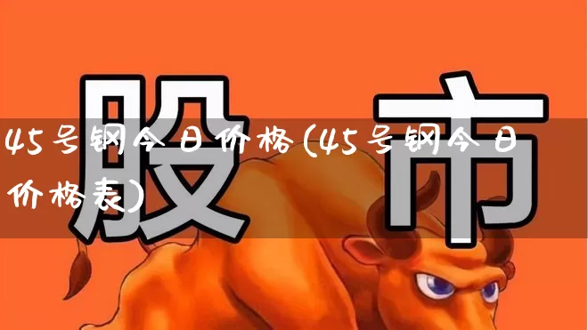 45号钢今日价格(45号钢今日价格表)_https://www.hangfeite.com_科创板_第1张