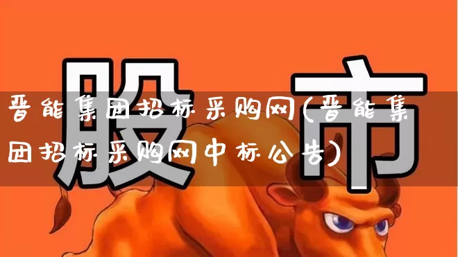 晋能集团招标采购网(晋能集团招标采购网中标公告)_https://www.hangfeite.com_科创板_第1张