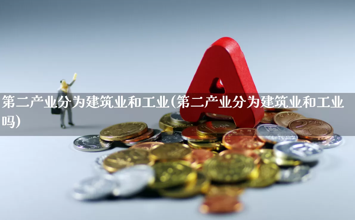 第二产业分为建筑业和工业(第二产业分为建筑业和工业吗)_https://www.hangfeite.com_深交所_第1张