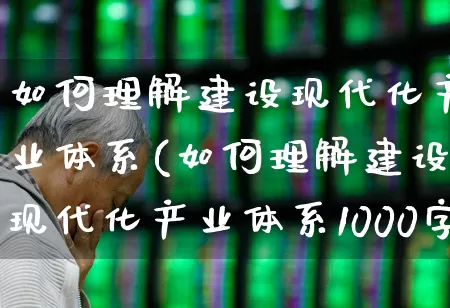 如何理解建设现代化产业体系(如何理解建设现代化产业体系1000字)_https://www.hangfeite.com_上交所_第1张