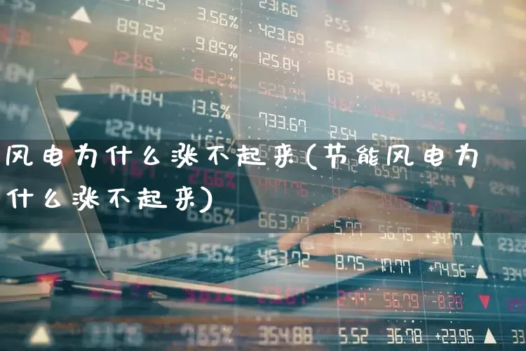 风电为什么涨不起来(节能风电为什么涨不起来)_https://www.hangfeite.com_上交所_第1张