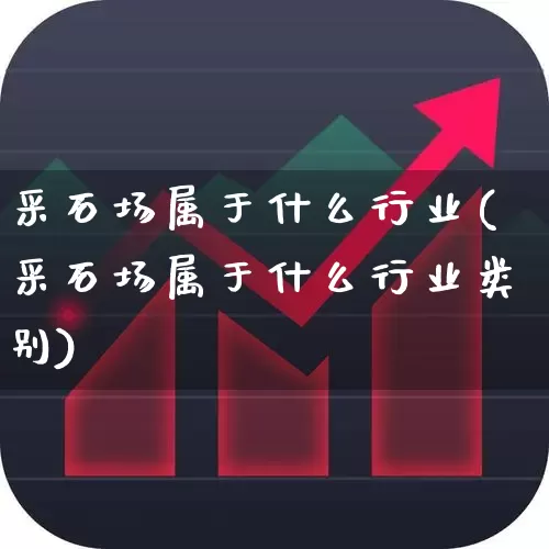 采石场属于什么行业(采石场属于什么行业类别)_https://www.hangfeite.com_北交所_第1张