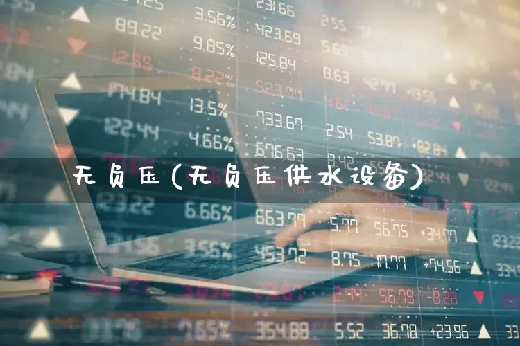 无负压(无负压供水设备)_https://www.hangfeite.com_科创板_第1张