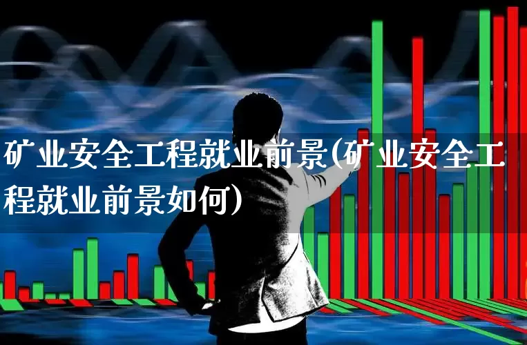 矿业安全工程就业前景(矿业安全工程就业前景如何)_https://www.hangfeite.com_北交所_第1张