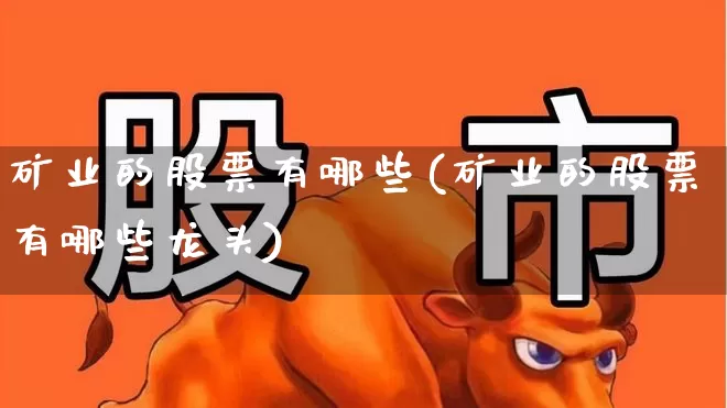 矿业的股票有哪些(矿业的股票有哪些龙头)_https://www.hangfeite.com_北交所_第1张
