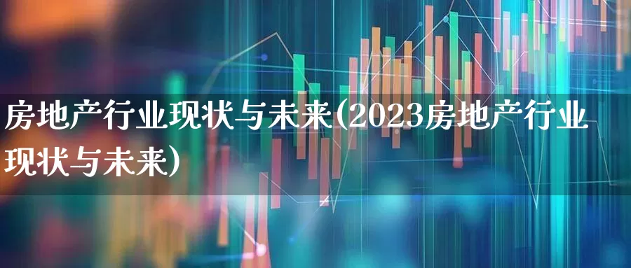 房地产行业现状与未来(2023房地产行业现状与未来)_https://www.hangfeite.com_上交所_第1张