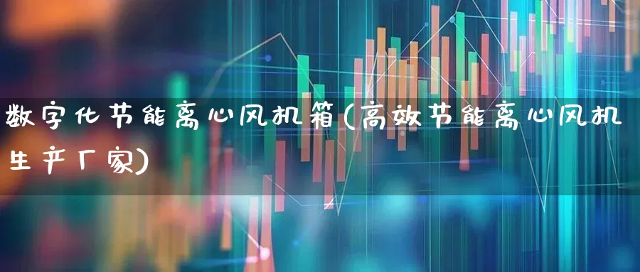 数字化节能离心风机箱(高效节能离心风机生产厂家)_https://www.hangfeite.com_科创板_第1张