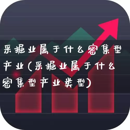 采掘业属于什么密集型产业(采掘业属于什么密集型产业类型)_https://www.hangfeite.com_上交所_第1张