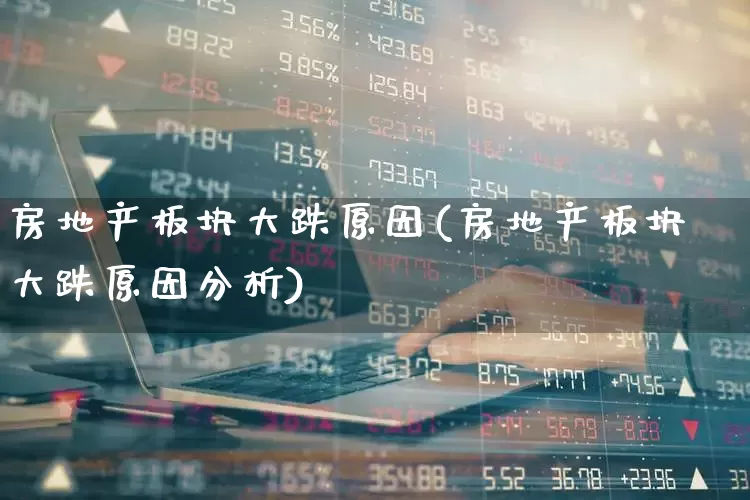 房地产板块大跌原因(房地产板块大跌原因分析)_https://www.hangfeite.com_深交所_第1张