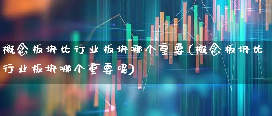 概念板块比行业板块哪个重要(概念板块比行业板块哪个重要呢)_https://www.hangfeite.com_上交所_第1张