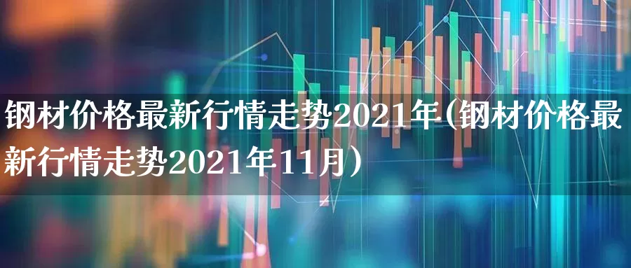 钢材价格最新行情走势2021年(钢材价格最新行情走势2021年11月)_https://www.hangfeite.com_科创板_第1张