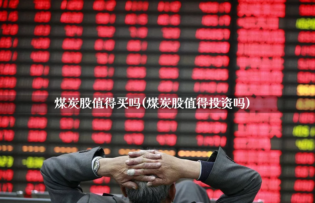 煤炭股值得买吗(煤炭股值得投资吗)_https://www.hangfeite.com_上交所_第1张