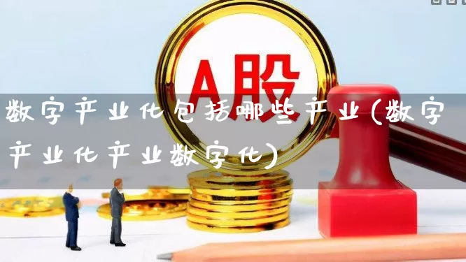 数字产业化包括哪些产业(数字产业化产业数字化)_https://www.hangfeite.com_北交所_第1张