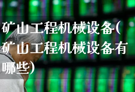 矿山工程机械设备(矿山工程机械设备有哪些)_https://www.hangfeite.com_创业板_第1张