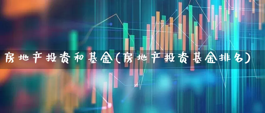 房地产投资和基金(房地产投资基金排名)_https://www.hangfeite.com_科创板_第1张