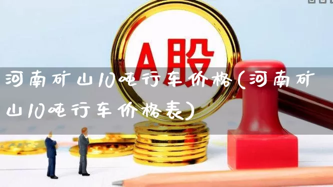 河南矿山10吨行车价格(河南矿山10吨行车价格表)_https://www.hangfeite.com_创业板_第1张