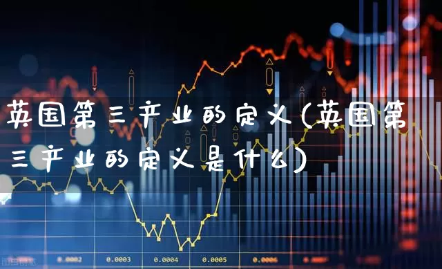 英国第三产业的定义(英国第三产业的定义是什么)_https://www.hangfeite.com_北交所_第1张