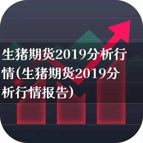 生猪期货2019分析行情(生猪期货2019分析行情报告)_https://www.hangfeite.com_科创板_第1张