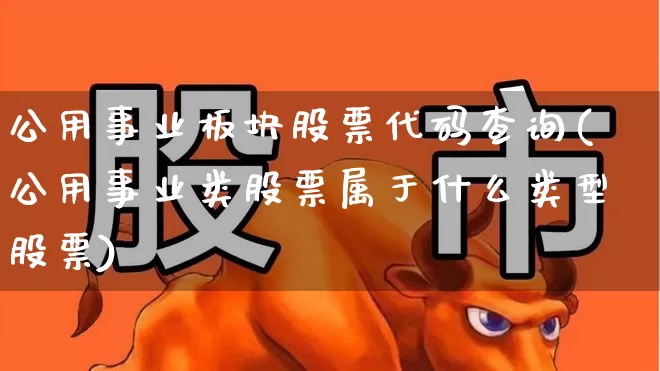 公用事业板块股票代码查询(公用事业类股票属于什么类型股票)_https://www.hangfeite.com_深交所_第1张