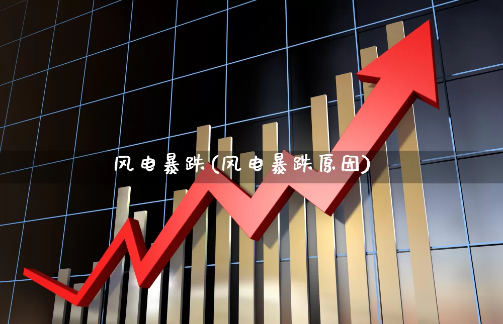 风电暴跌(风电暴跌原因)_https://www.hangfeite.com_深交所_第1张