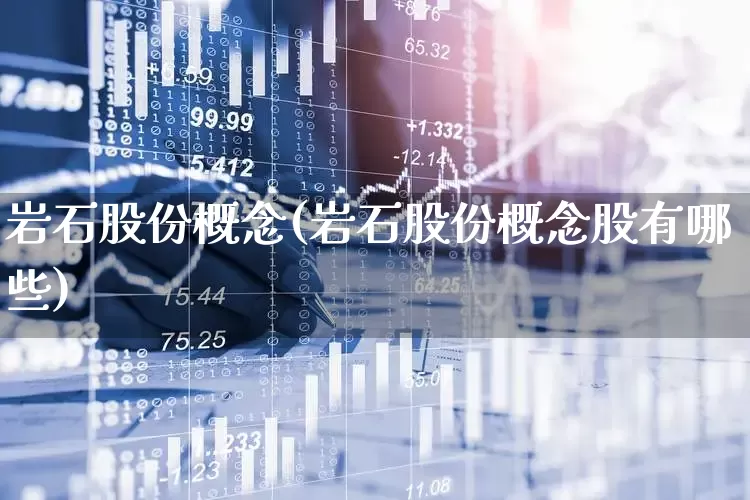岩石股份概念(岩石股份概念股有哪些)_https://www.hangfeite.com_深交所_第1张