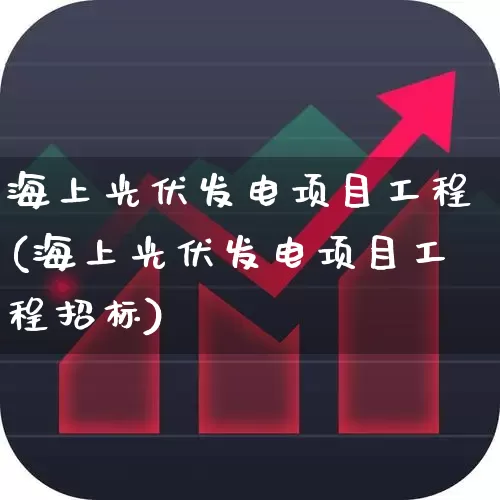 海上光伏发电项目工程(海上光伏发电项目工程招标)_https://www.hangfeite.com_创业板_第1张