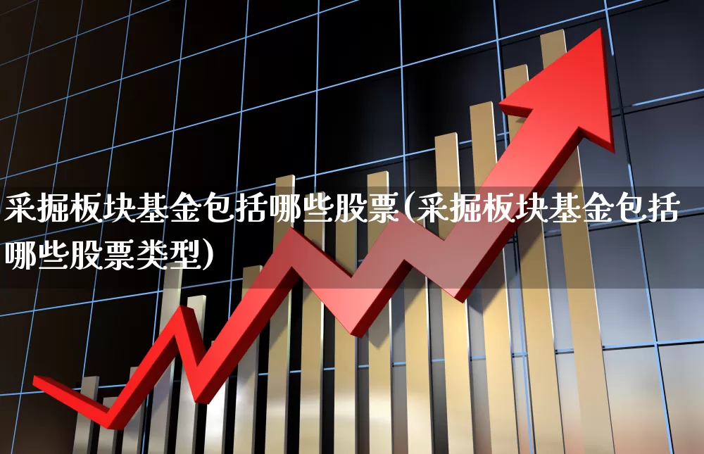 采掘板块基金包括哪些股票(采掘板块基金包括哪些股票类型)_https://www.hangfeite.com_科创板_第1张