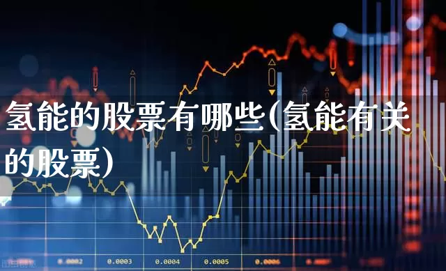 氢能的股票有哪些(氢能有关的股票)_https://www.hangfeite.com_科创板_第1张