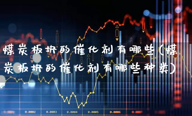 煤炭板块的催化剂有哪些(煤炭板块的催化剂有哪些种类)_https://www.hangfeite.com_上交所_第1张