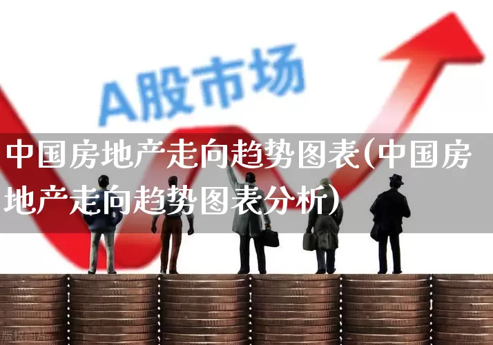 中国房地产走向趋势图表(中国房地产走向趋势图表分析)_https://www.hangfeite.com_科创板_第1张