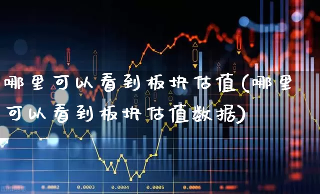 哪里可以看到板块估值(哪里可以看到板块估值数据)_https://www.hangfeite.com_上交所_第1张
