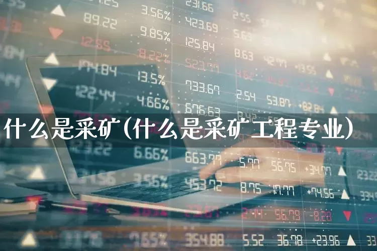 什么是采矿(什么是采矿工程专业)_https://www.hangfeite.com_创业板_第1张
