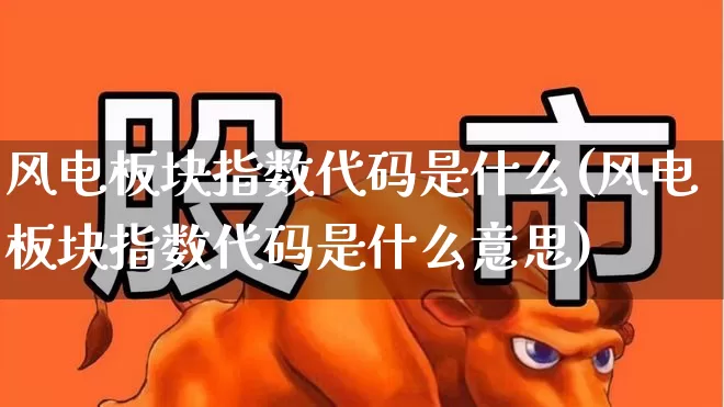 风电板块指数代码是什么(风电板块指数代码是什么意思)_https://www.hangfeite.com_深交所_第1张