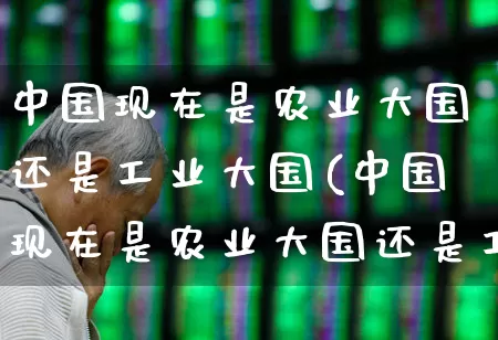 中国现在是农业大国还是工业大国(中国现在是农业大国还是工业大国呢)_https://www.hangfeite.com_创业板_第1张