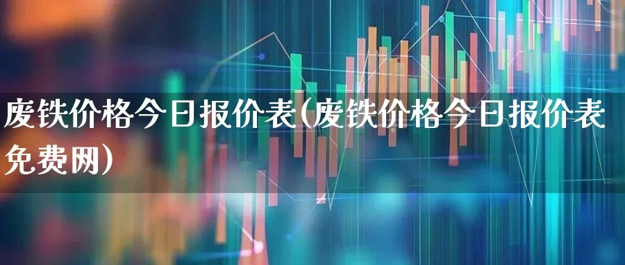废铁价格今日报价表(废铁价格今日报价表免费网)_https://www.hangfeite.com_北交所_第1张