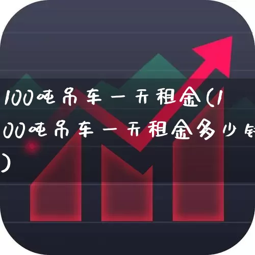 100吨吊车一天租金(100吨吊车一天租金多少钱)_https://www.hangfeite.com_深交所_第1张