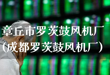 章丘市罗茨鼓风机厂(成都罗茨鼓风机厂)_https://www.hangfeite.com_创业板_第1张