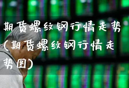 期货螺纹钢行情走势(期货螺纹钢行情走势图)_https://www.hangfeite.com_创业板_第1张