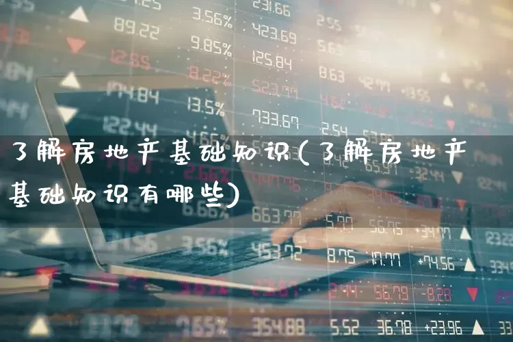 了解房地产基础知识(了解房地产基础知识有哪些)_https://www.hangfeite.com_上交所_第1张