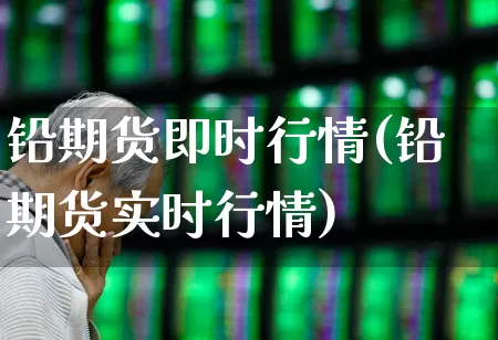 铅期货即时行情(铅期货实时行情)_https://www.hangfeite.com_科创板_第1张