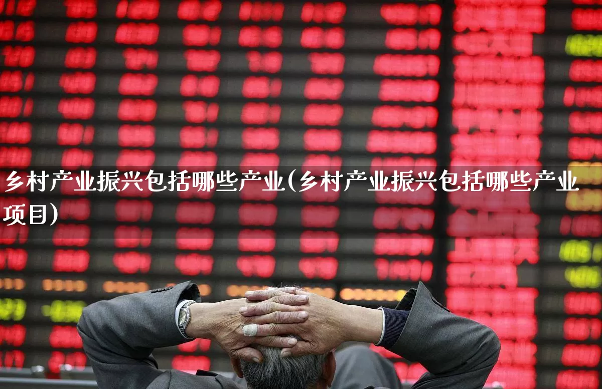 乡村产业振兴包括哪些产业(乡村产业振兴包括哪些产业项目)_https://www.hangfeite.com_深交所_第1张