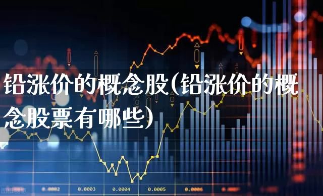 铅涨价的概念股(铅涨价的概念股票有哪些)_https://www.hangfeite.com_深交所_第1张