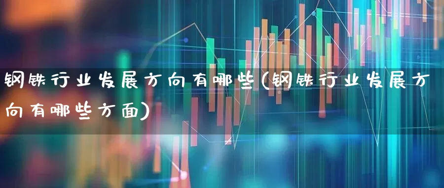 钢铁行业发展方向有哪些(钢铁行业发展方向有哪些方面)_https://www.hangfeite.com_上交所_第1张