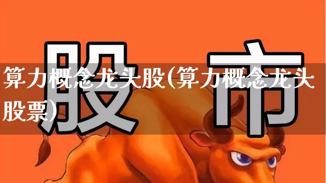 算力概念龙头股(算力概念龙头股票)_https://www.hangfeite.com_北交所_第1张